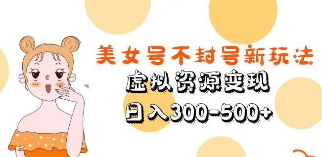 美女号不封号新玩法,虚拟资源变现,日入300-500+-赚金金-技能学习分享