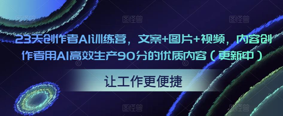 23天创作者AI训练营,文案+图片+视频,内容创作者用AI高效生产90分的优质内容(更新中)-赚金金-技能学习分享