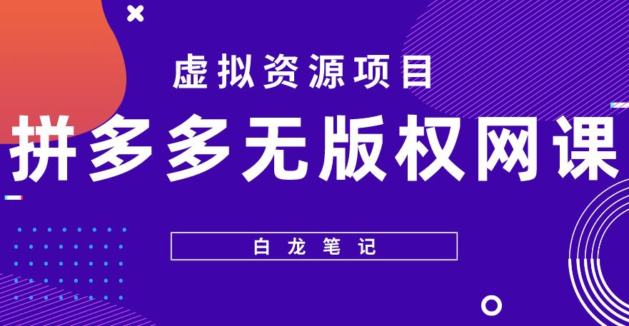 【白龙笔记】拼多多无版权网课项目，月入5000的长期项目，玩法详细拆解【揭秘】-赚金金-技能学习分享