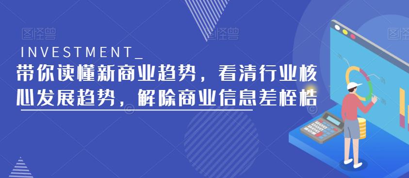 带你读懂新商业趋势,看清行业核心发展趋势,解除商业信息差桎梏-赚金金-技能学习分享