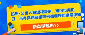 热果·艺培人做短视频IP,知识电商风口,亲身案例解析账号强变现的底层逻辑-赚金金-技能学习分享