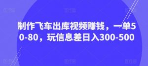 制作飞车出库视频赚钱,一单50-80,玩信息差日入300-500-赚金金-技能学习分享