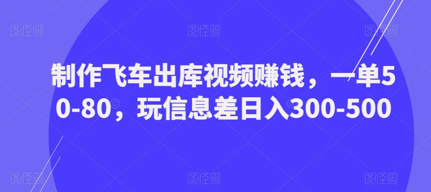 制作飞车出库视频赚钱，一单50-80，玩信息差日入300-500-赚金金-技能学习分享