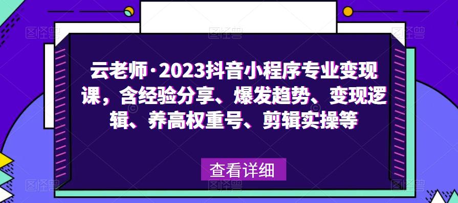 云老师·2023抖音小程序专业变现课，含经验分享、爆发趋势、变现逻辑、养高权重号、剪辑实操等-赚金金-技能学习分享
