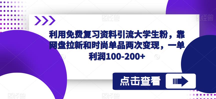 利用免费复习资料引流大学生粉，靠网盘拉新和时尚单品两次变现，一单利润100-200+-赚金金-技能学习分享