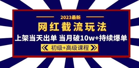 2023网红·同款截流玩法【初级+高级课程】上架当天出单当月破10w+持续爆单-赚金金-技能学习分享