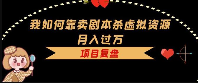 我如何靠卖剧本杀虚拟资源月入过万，复盘资料+引流+如何变现+案例-赚金金-技能学习分享