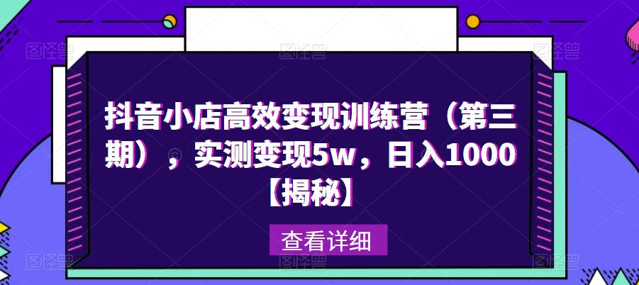 抖音小店高效变现训练营（第三期），实测变现5w，日入1000【揭秘】-赚金金-技能学习分享