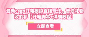 最新csgo开箱模拟直播玩法,音浪礼物收割机【开箱脚本+详细教程】-赚金金-技能学习分享