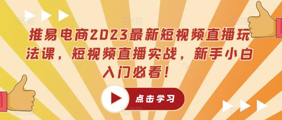 推易电商2023最新短视频直播玩法课，短视频直播实战，新手小白入门必看！-赚金金-技能学习分享