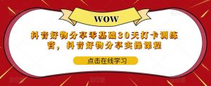 抖音好物分享零基础30天打卡训练营,抖音好物分享实操课程-赚金金-技能学习分享