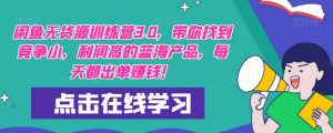 【推荐】闲鱼无货源训练营3.0,带你找到竞争小,利润高的蓝海产品,每天都出单赚钱!(更新)-赚金金-技能学习分享