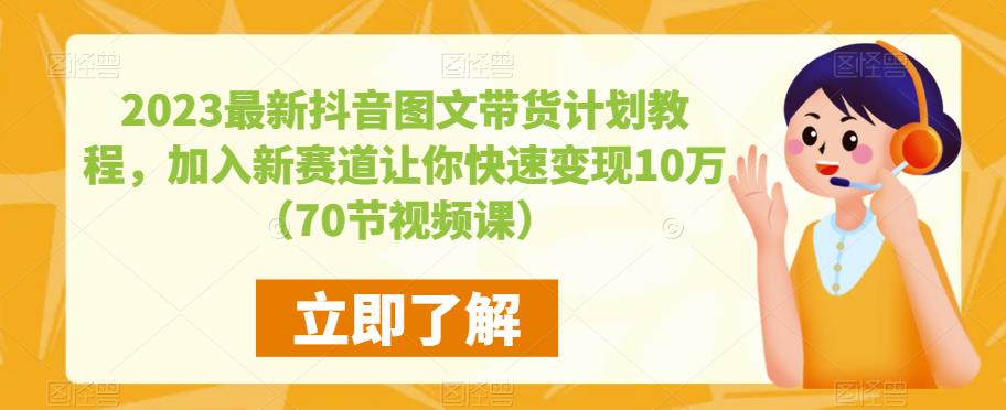 2023最新抖音图文带货计划教程,加入新赛道让你快速变现10万+(70节视频课)-赚金金-技能学习分享
