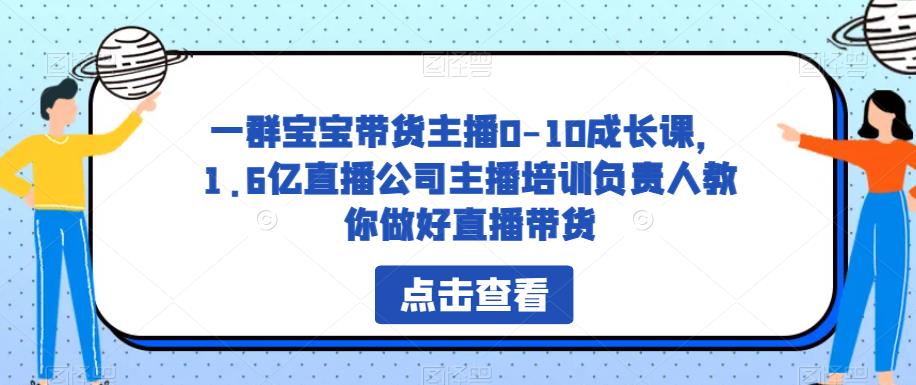 一群宝宝带货主播0-10成长课，1.6亿直播公司主播培训负责人教你做好直播带货-赚金金-技能学习分享