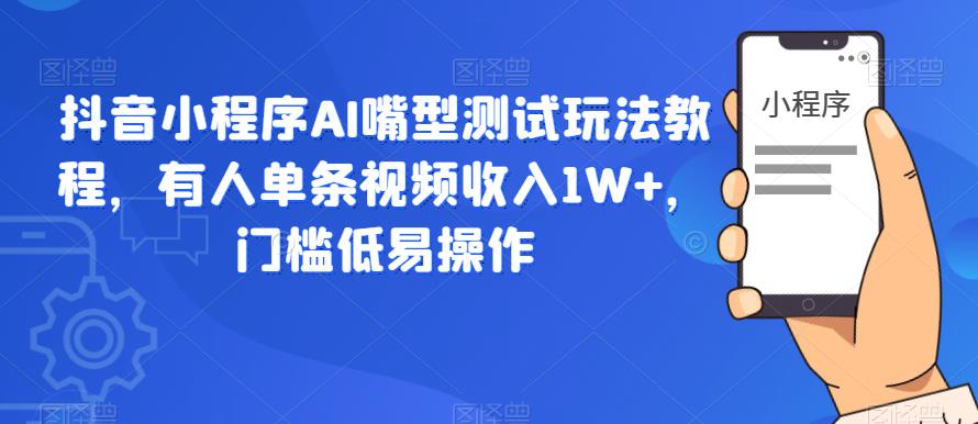 抖音小程序AI嘴型测试玩法教程，有人单条视频收入1W+，门槛低易操作-赚金金-技能学习分享