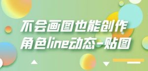 不会画图也能创作角色line动态-贴图【画质高清】-赚金金-技能学习分享