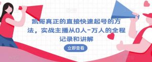 凯哥真正的直接快速起号的方法,实战主播从0人-万人的全程记录和讲解-赚金金-技能学习分享