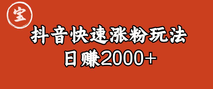 宝哥私藏·抖音快速起号涨粉玩法（4天涨粉1千）（日赚2000+）【揭秘】-赚金金-技能学习分享
