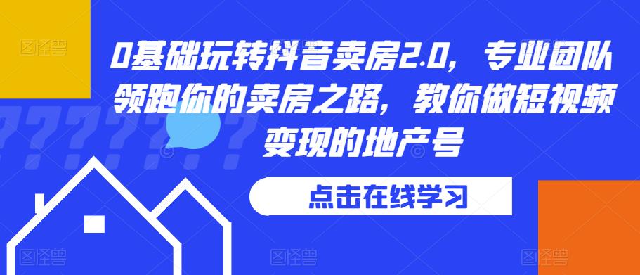 0基础玩转抖音卖房2.0，专业团队领跑你的卖房之路，教你做短视频变现的地产号-赚金金-技能学习分享