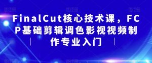 FinalCut核心技术课,FCP基础剪辑调色影视视频制作专业入门-赚金金-技能学习分享