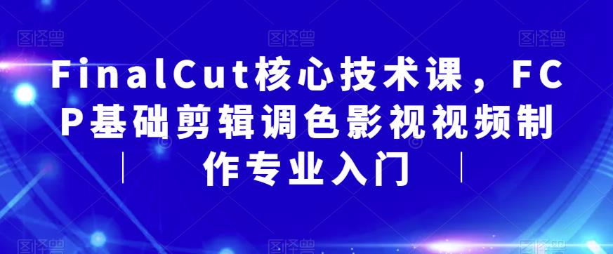 FinalCut核心技术课，FCP基础剪辑调色影视视频制作专业入门-赚金金-技能学习分享