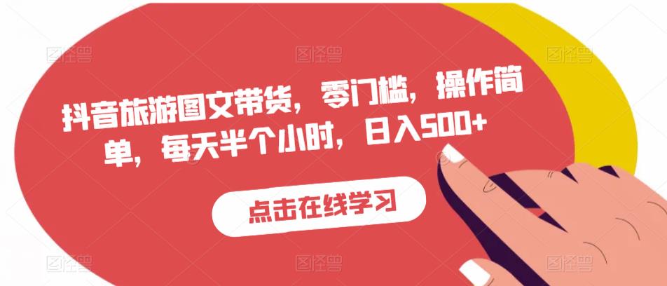 抖音旅游图文带货，零门槛，操作简单，每天半个小时，日入500+-赚金金-技能学习分享