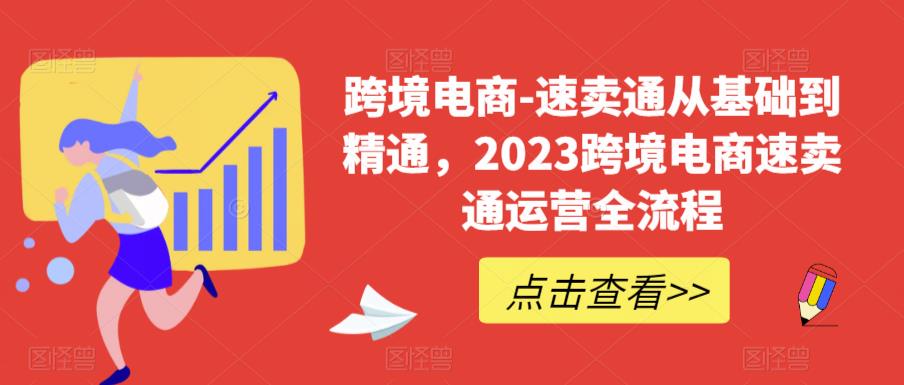 跨境电商-速卖通从基础到精通，2023跨境电商速卖通运营全流程-赚金金-技能学习分享