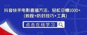 抖音快手电影直播方法,轻松日赚1000+(教程+防封技巧+工具)-赚金金-技能学习分享