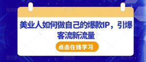 美业人如何做自己的爆款IP,引爆客流新流量-赚金金-技能学习分享