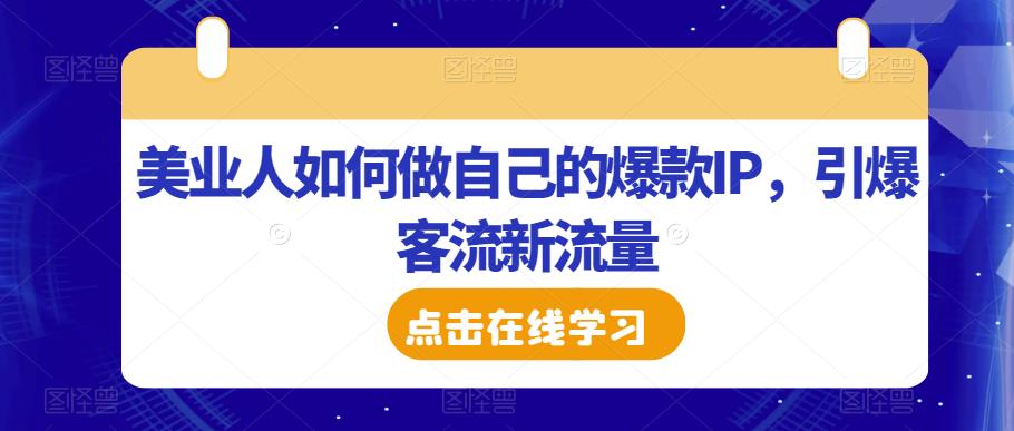 美业人如何做自己的爆款IP，引爆客流新流量-赚金金-技能学习分享