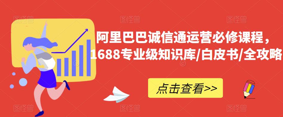 阿里巴巴诚信通运营必修课程，​1688专业级知识库/白皮书/全攻略-赚金金-技能学习分享