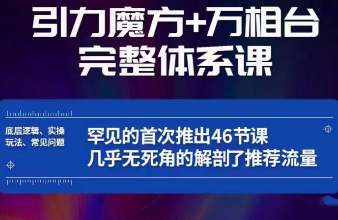 引力魔方万相台完整体系课：底层逻辑、实操玩法、常见问题，无死角解剖推荐流量-赚金金-技能学习分享