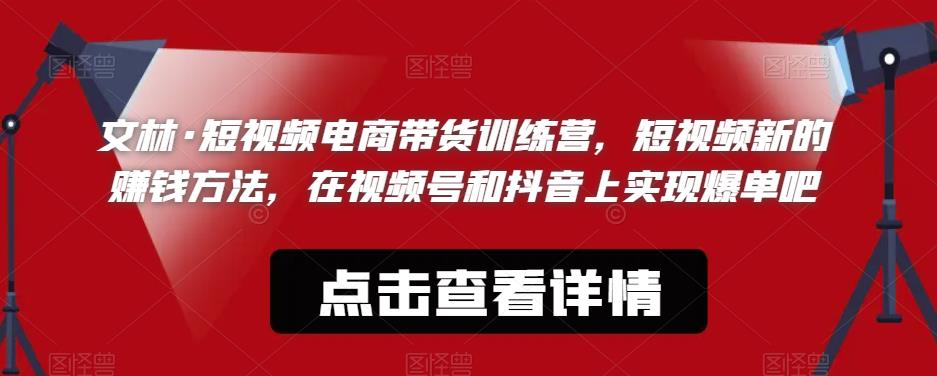 文林·短‮频视‬电商带‮训货‬练营，短视频‮的新‬赚钱方法，在视‮号频‬和抖音‮实上‬现爆单吧-赚金金-技能学习分享