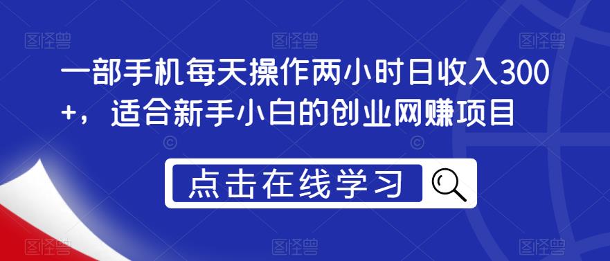一部手机每天操作两小时日收入300+，适合新手小白的创业网赚项目【揭秘】-赚金金-技能学习分享