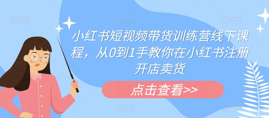 小红书短视频带货训练营线下课程，从0到1手教你在小红书注册开店卖货-赚金金-技能学习分享