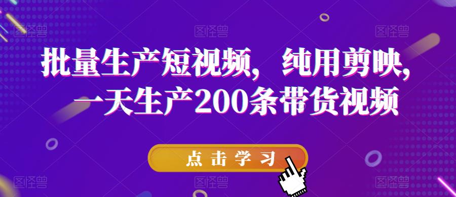 批量生产短视频，纯用剪映，一天生产200条带货视频-赚金金-技能学习分享