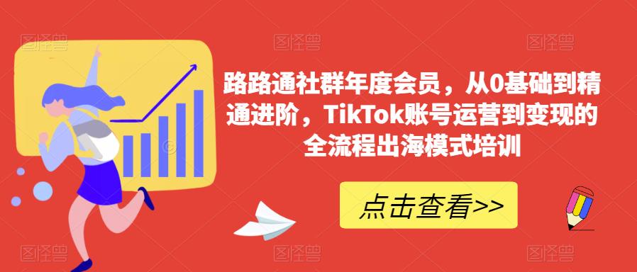 路路通社群年度会员，从0基础到精通进阶，TikTok账号运营到变现的全流程出海模式培训-赚金金-技能学习分享