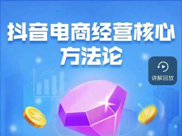 抖音电商经营核心方法论，18节课教你玩转直播带货，巨量学精品课-赚金金-技能学习分享