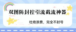 火爆双图防封控引流截流神器,最近非常好用的短视频截流方法【揭秘】-赚金金-技能学习分享
