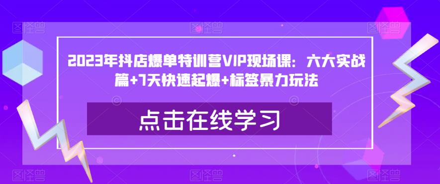2023年抖店爆单特训营VIP现场课：六大实战篇+7天快速起爆+标签暴力玩法-赚金金-技能学习分享