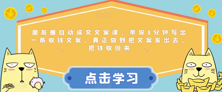 朋友圈自动成交文案课，带你3分钟写出一条收钱文案，真正做到把文案发出去，把钱收回来-赚金金-技能学习分享