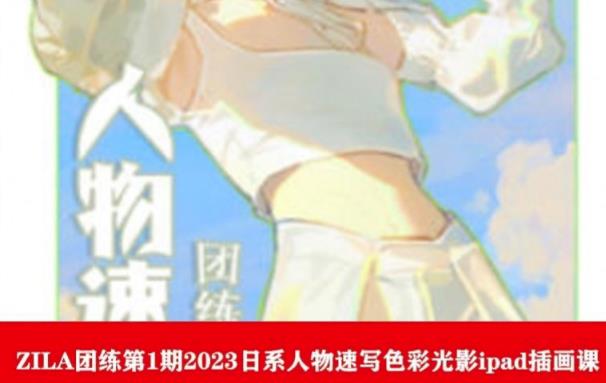 ZILA团练第1期2023日系人物速写色彩光影ipad插画课-赚金金-技能学习分享