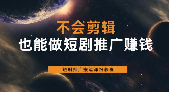 不会剪辑也能做短剧推广赚钱，短剧推广搬运详细教程-赚金金-技能学习分享
