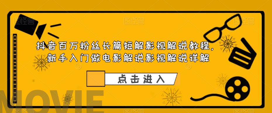 抖音百万粉丝长篇短解影视解说教程，新手入门做电影解说影视解说详解-赚金金-技能学习分享