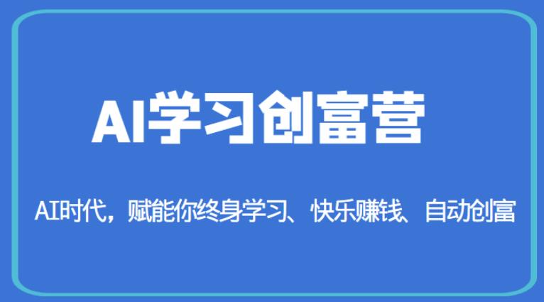 AI学习创富营-AI时代，赋能你终身学习、快乐赚钱、自动创富-赚金金-技能学习分享