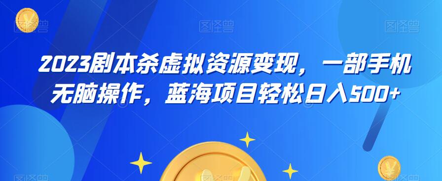 云逸·2023剧本杀虚拟资源变现，一部手机无脑操作，蓝海项目轻松日入500+-赚金金-技能学习分享