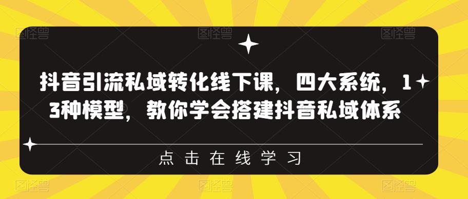 抖音引流私域转化线下课，四大系统，13种模型，教你学会搭建抖音私域体系-赚金金-技能学习分享
