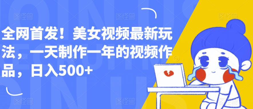 全网首发！美女视频最新玩法，一天制作一年的视频作品，日入500+【揭秘】-赚金金-技能学习分享