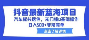 抖音最新蓝海项目,汽车摇头摆件,无门槛0基础操作,日入500+非常简单【拆解】-赚金金-技能学习分享