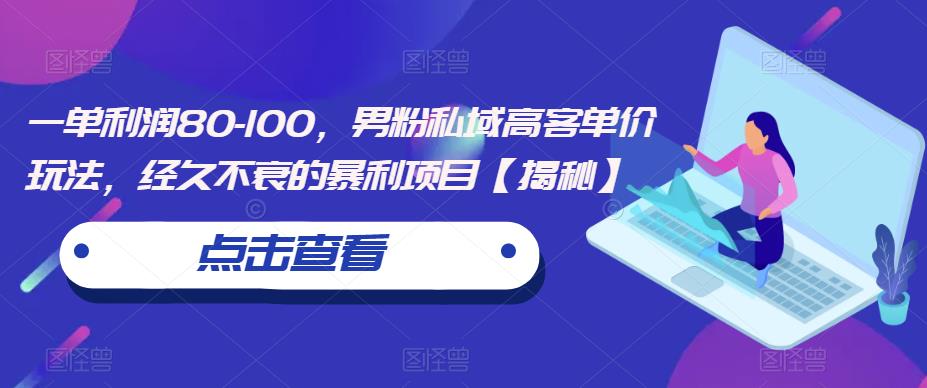 一单利润80-100，男粉私域高客单价玩法，经久不衰的暴利项目【揭秘】-赚金金-技能学习分享